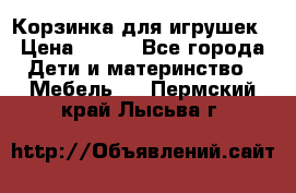 Корзинка для игрушек › Цена ­ 300 - Все города Дети и материнство » Мебель   . Пермский край,Лысьва г.